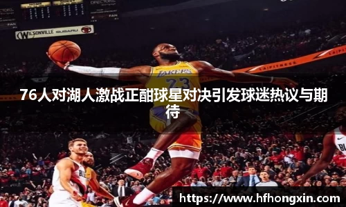 76人对湖人激战正酣球星对决引发球迷热议与期待
